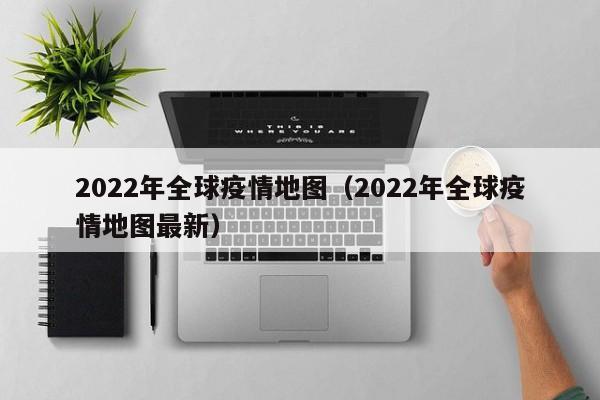 2022年全球疫情地图（2022年全球疫情地图最新）