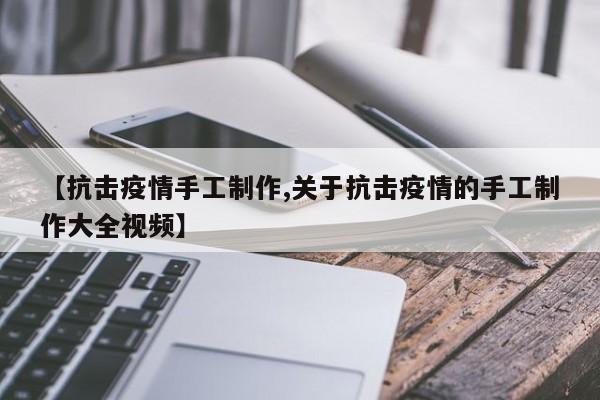 【抗击疫情手工制作,关于抗击疫情的手工制作大全视频】