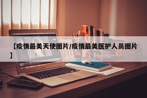 【疫情最美天使图片/疫情最美医护人员图片】