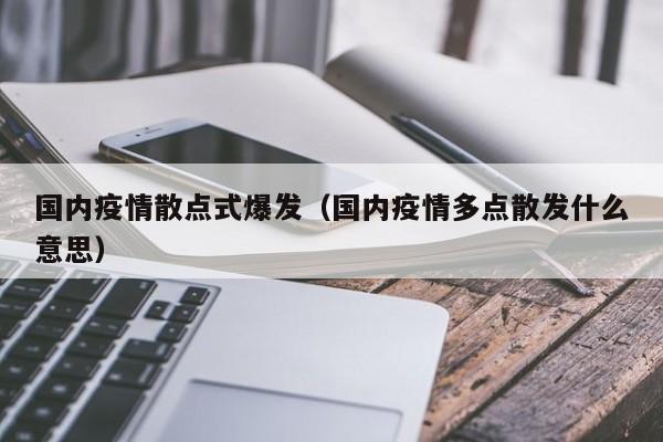 国内疫情散点式爆发（国内疫情多点散发什么意思）