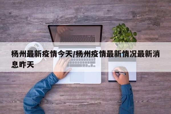 杨州最新疫情今天/杨州疫情最新情况最新消息昨天