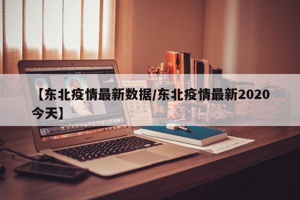 【东北疫情最新数据/东北疫情最新2020今天】
